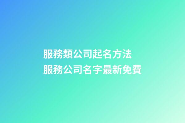 服務類公司起名方法 服務公司名字最新免費-第1張-公司起名-玄機派